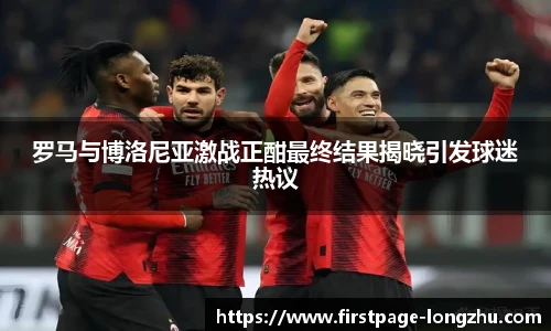 罗马与博洛尼亚激战正酣最终结果揭晓引发球迷热议
