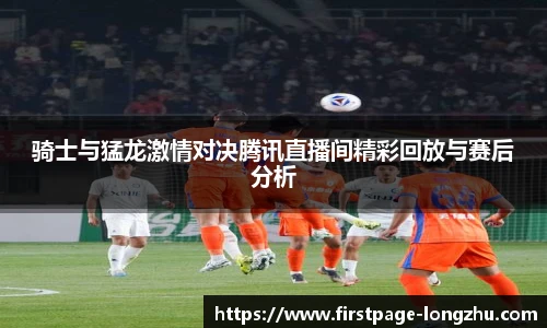 骑士与猛龙激情对决腾讯直播间精彩回放与赛后分析