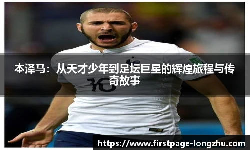 本泽马：从天才少年到足坛巨星的辉煌旅程与传奇故事