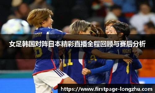 女足韩国对阵日本精彩直播全程回顾与赛后分析