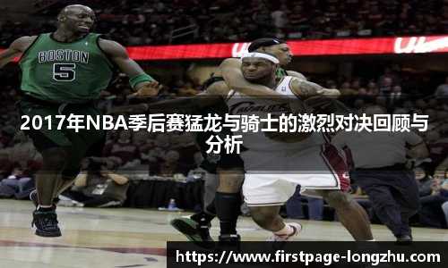 2017年NBA季后赛猛龙与骑士的激烈对决回顾与分析