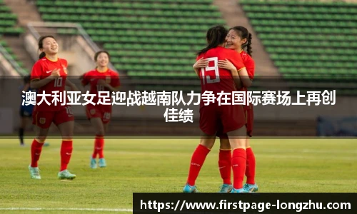 澳大利亚女足迎战越南队力争在国际赛场上再创佳绩